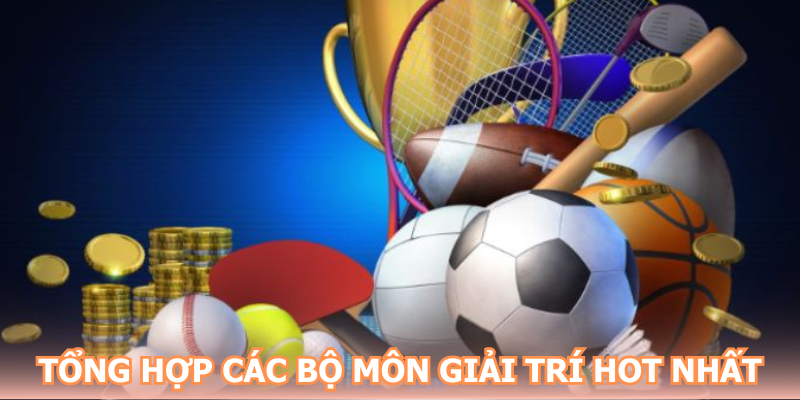 Tổng hợp các bộ môn giải trí hot nhất
