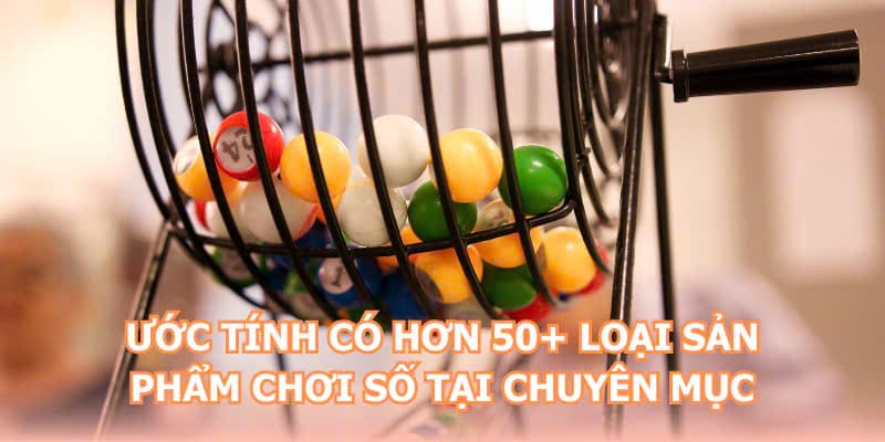 Ước tính có hơn 50+ loại sản phẩm chơi số tại chuyên mục 
